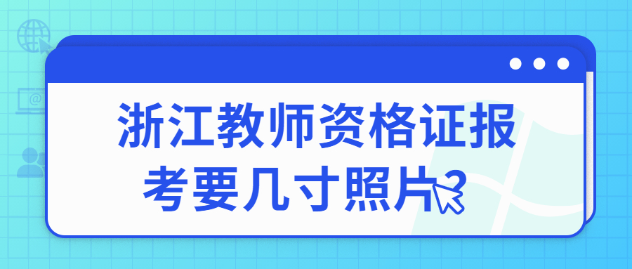 浙江教師資格證報考要幾寸照片？