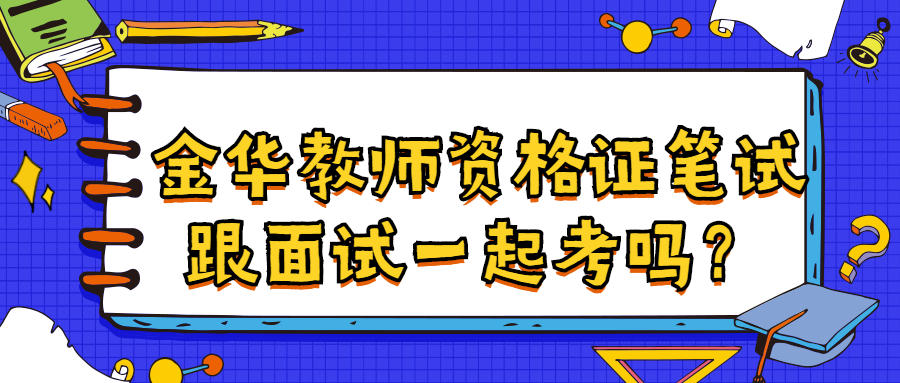 金華教師資格證筆試跟面試一起考嗎？