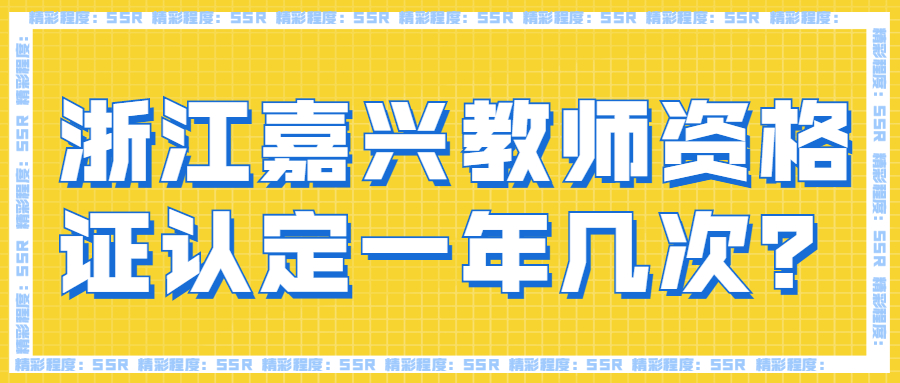 浙江嘉興教師資格證認(rèn)定一年幾次？